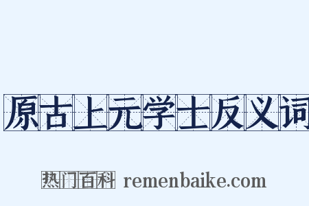 原古上元学士反义词是什么意思的图片